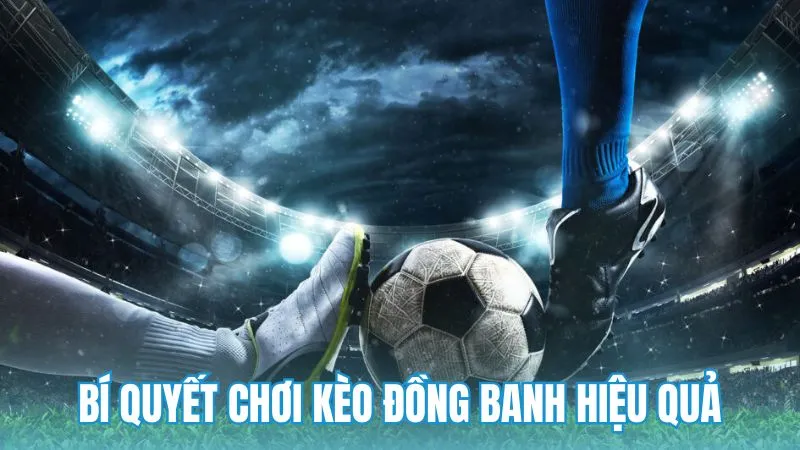 Các bí quyết quan trọng để chơi kèo chấp đồng banh hiệu quả
