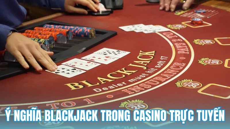 Ý nghĩa của blackjack trong casino trực tuyến