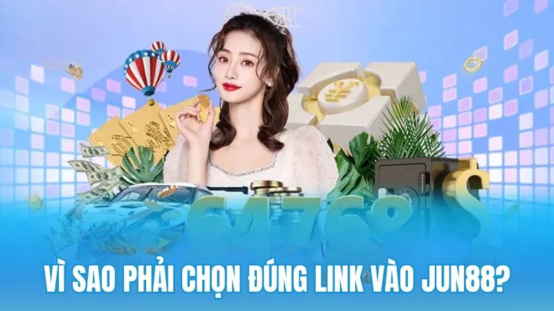 Lý do phải chọn đúng liên kết truy cập trước khi vào Jun88