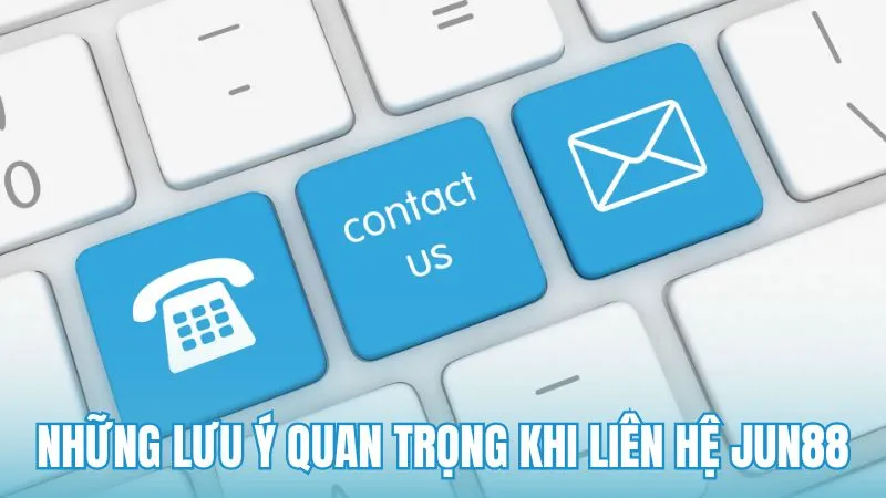 Những lưu ý quan trọng khi liên hệ Jun88